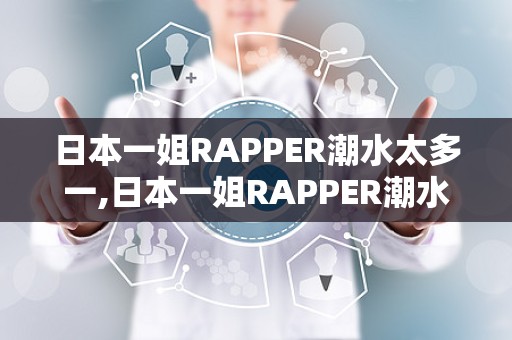 日本一姐RAPPER潮水太多一,日本一姐RAPPER潮水太多一的传奇之路