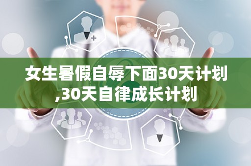 女生暑假自辱下面30天计划,30天自律成长计划