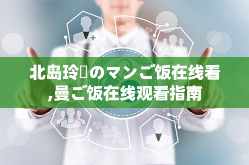 北岛玲隣のマンご饭在线看,曼ご饭在线观看指南