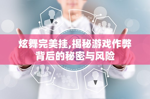 炫舞完美挂,揭秘游戏作弊背后的秘密与风险