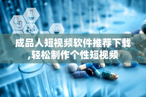 成品人短视频软件推荐下载,轻松制作个性短视频