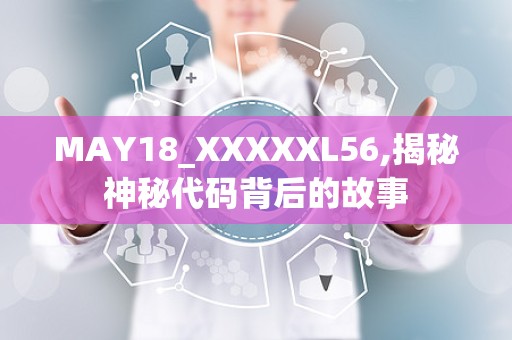 MAY18_XXXXXL56,揭秘神秘代码背后的故事