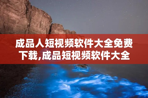 成品人短视频软件大全免费下载,成品短视频软件大全，轻松制作个性短视频