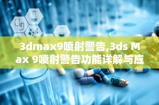 3dmax9喷射警告,3ds Max 9喷射警告功能详解与应对策略