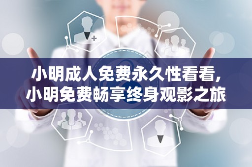 小明成人免费永久性看看,小明免费畅享终身观影之旅