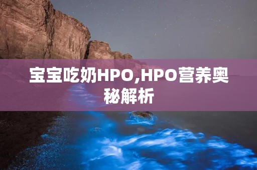 宝宝吃奶HPO,HPO营养奥秘解析