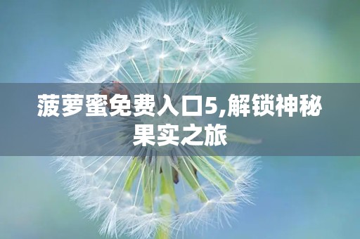 菠萝蜜免费入口5,解锁神秘果实之旅