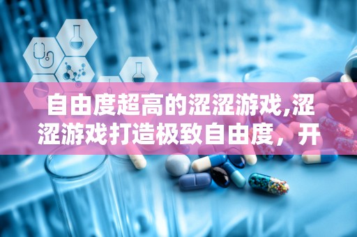 自由度超高的涩涩游戏,涩涩游戏打造极致自由度，开启无限冒险之旅