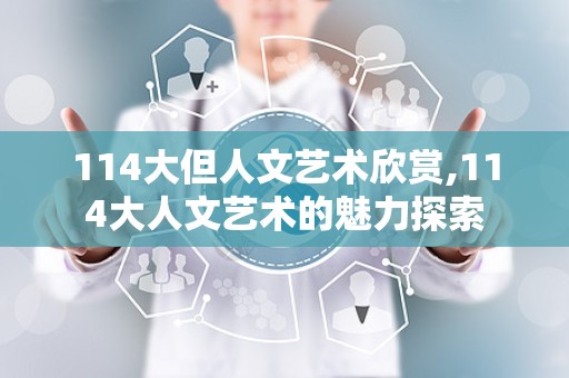 114大但人文艺术欣赏,114大人文艺术的魅力探索