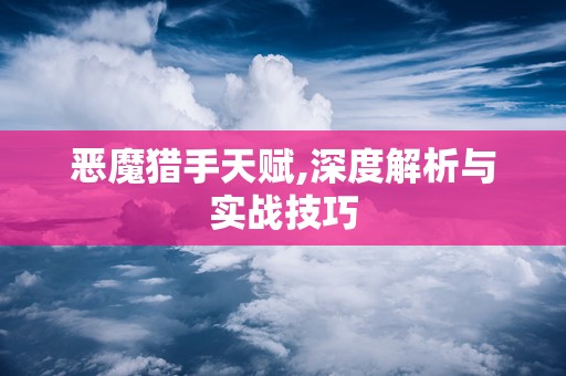 恶魔猎手天赋,深度解析与实战技巧