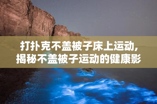 打扑克不盖被子床上运动,揭秘不盖被子运动的健康影响与乐趣