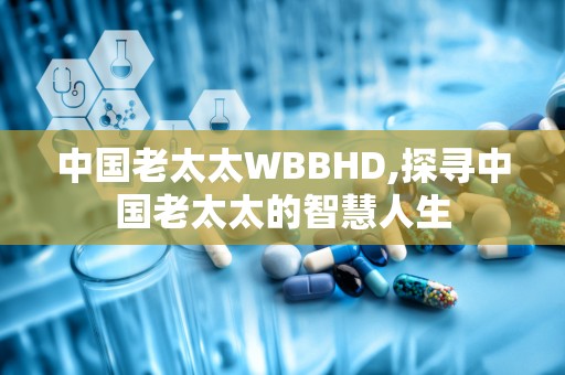 中国老太太WBBHD,探寻中国老太太的智慧人生