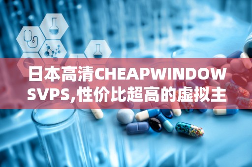 日本高清CHEAPWINDOWSVPS,性价比超高的虚拟主机服务解析