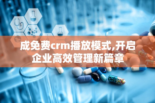 成免费crm播放模式,开启企业高效管理新篇章