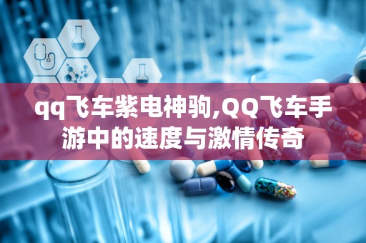 qq飞车紫电神驹,QQ飞车手游中的速度与激情传奇