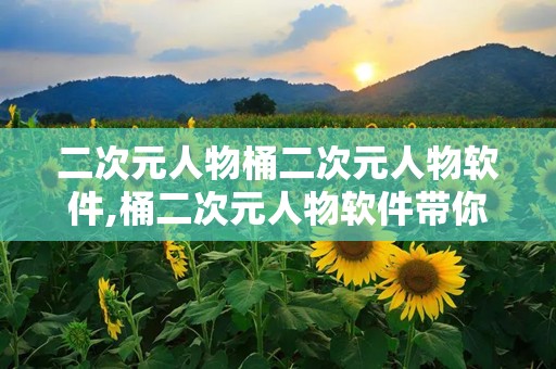 二次元人物桶二次元人物软件,桶二次元人物软件带你领略虚拟角色魅力