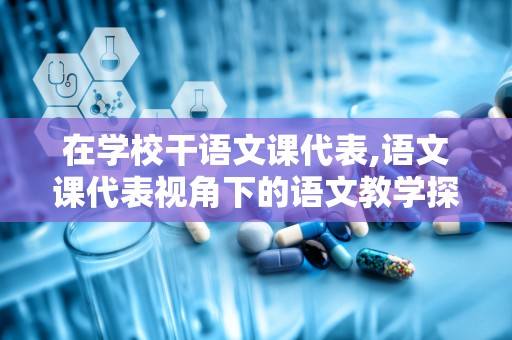 在学校干语文课代表,语文课代表视角下的语文教学探索与实践