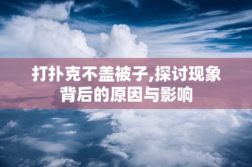 打扑克不盖被子,探讨现象背后的原因与影响