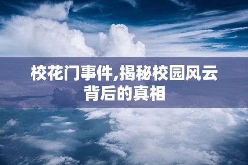 校花门事件,揭秘校园风云背后的真相