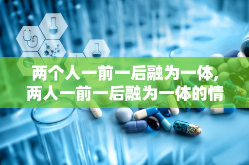 两个人一前一后融为一体,两人一前一后融为一体的情感纽带