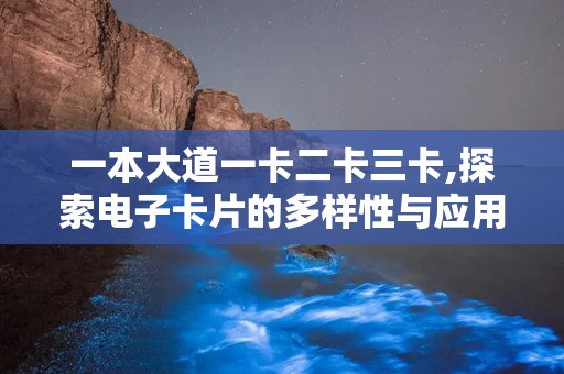 一本大道一卡二卡三卡,探索电子卡片的多样性与应用