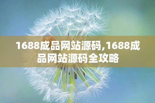 1688成品网站源码,1688成品网站源码全攻略