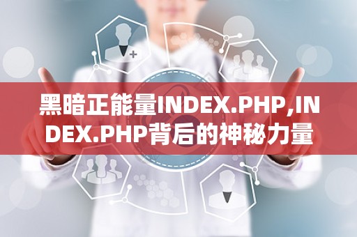 黑暗正能量INDEX.PHP,INDEX.PHP背后的神秘力量