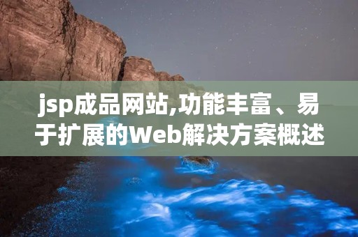 jsp成品网站,功能丰富、易于扩展的Web解决方案概述