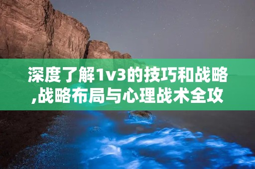 深度了解1v3的技巧和战略,战略布局与心理战术全攻略