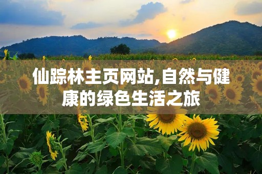 仙踪林主页网站,自然与健康的绿色生活之旅