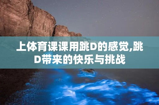 上体育课课用跳D的感觉,跳D带来的快乐与挑战