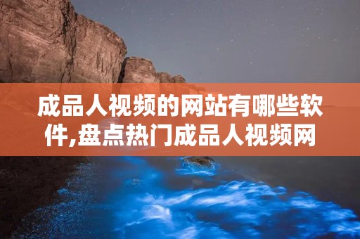 成品人视频的网站有哪些软件,盘点热门成品人视频网站及软件