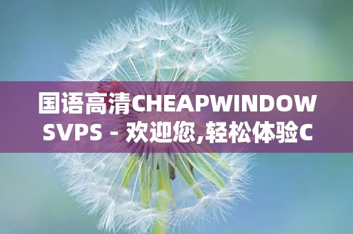 国语高清CHEAPWINDOWSVPS - 欢迎您,轻松体验CHEAPWINDOWSVPS服务优势