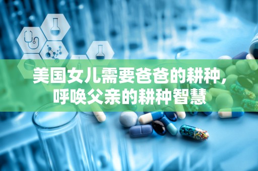 美国女儿需要爸爸的耕种,呼唤父亲的耕种智慧