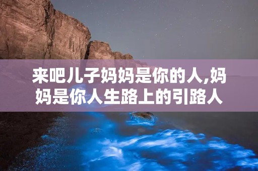 来吧儿子妈妈是你的人,妈妈是你人生路上的引路人