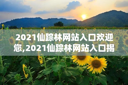2021仙踪林网站入口欢迎您,2021仙踪林网站入口揭秘