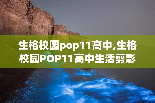 生格校园pop11高中,生格校园POP11高中生活剪影