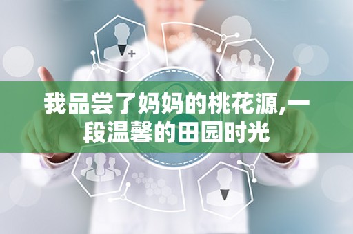 我品尝了妈妈的桃花源,一段温馨的田园时光
