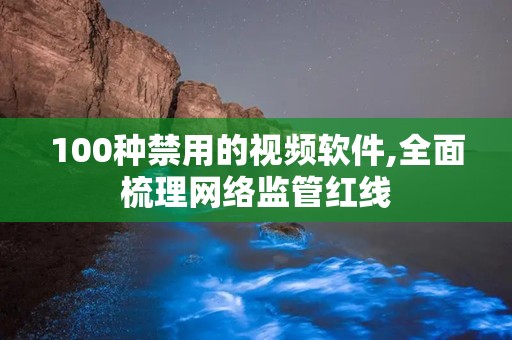 100种禁用的视频软件,全面梳理网络监管红线