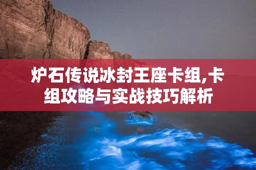 炉石传说冰封王座卡组,卡组攻略与实战技巧解析