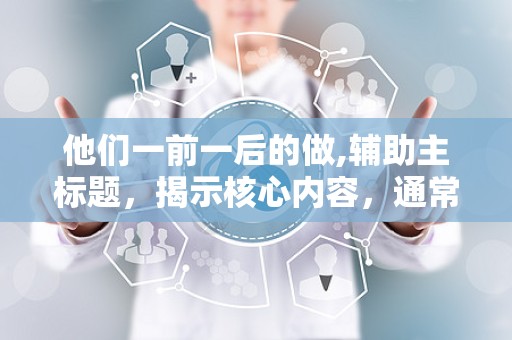 他们一前一后的做,辅助主标题，揭示核心内容，通常位于主标题下方，以破折号开头，字体与主标题有所区别。