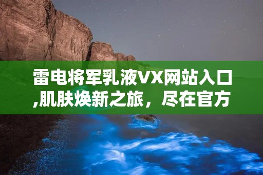 雷电将军乳液VX网站入口,肌肤焕新之旅，尽在官方网站体验