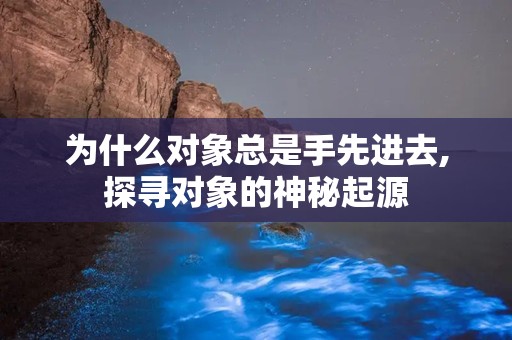 为什么对象总是手先进去,探寻对象的神秘起源