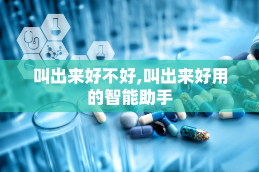 叫出来好不好,叫出来好用的智能助手