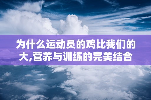 为什么运动员的鸡比我们的大,营养与训练的完美结合