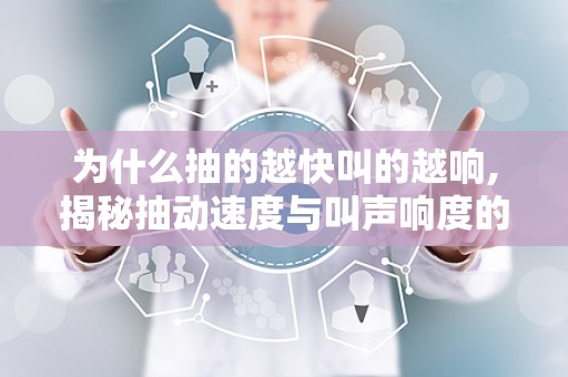 为什么抽的越快叫的越响,揭秘抽动速度与叫声响度的奥秘