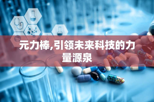 元力棒,引领未来科技的力量源泉