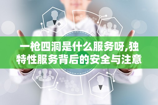 一枪四洞是什么服务呀,独特性服务背后的安全与注意事项”