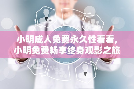 小明成人免费永久性看看,小明免费畅享终身观影之旅