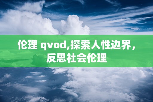 伦理 qvod,探索人性边界，反思社会伦理